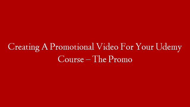 Creating A Promotional Video For Your Udemy Course – The Promo