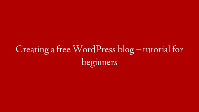 Creating a free WordPress blog – tutorial for beginners
