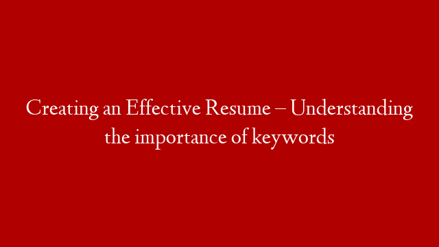 Creating an Effective Resume – Understanding the importance of keywords