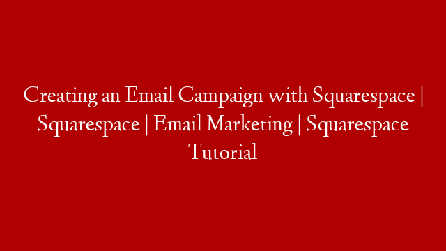 Creating an Email Campaign with Squarespace | Squarespace | Email Marketing | Squarespace Tutorial