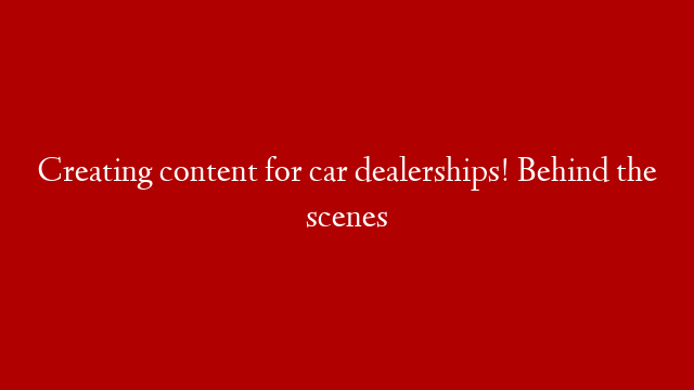 Creating content for car dealerships! Behind the scenes