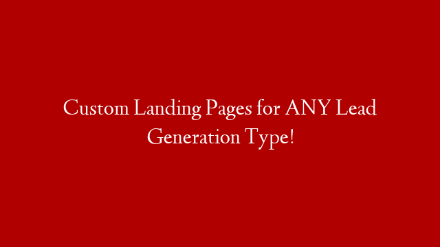 Custom Landing Pages for ANY Lead Generation Type!