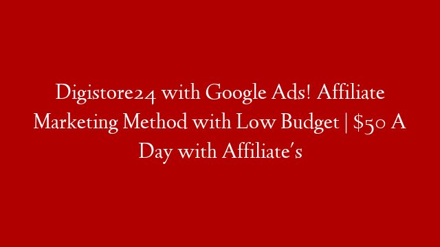 Digistore24 with Google Ads! Affiliate Marketing Method with Low Budget | $50 A Day with Affiliate's