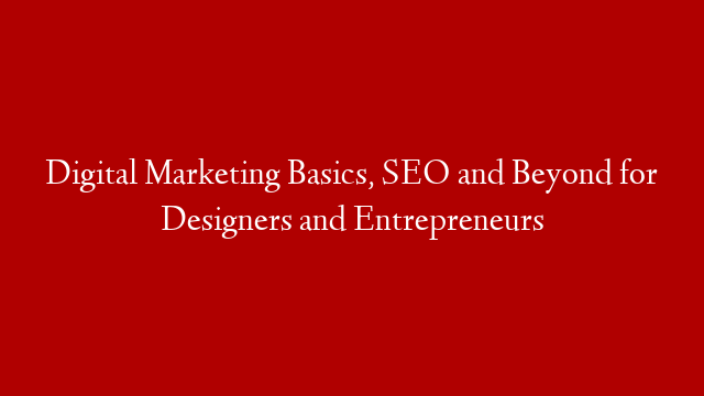 Digital Marketing Basics, SEO and Beyond for Designers and Entrepreneurs