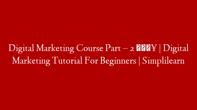 Digital Marketing Course Part – 2 🔥 | Digital Marketing Tutorial For Beginners | Simplilearn