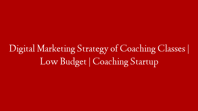 Digital Marketing Strategy of Coaching Classes | Low Budget | Coaching Startup