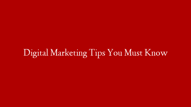 Digital Marketing Tips You Must Know