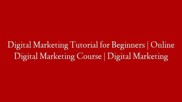 Digital Marketing Tutorial for Beginners | Online Digital Marketing Course | Digital Marketing
