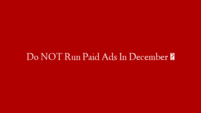 Do NOT Run Paid Ads In December ❌