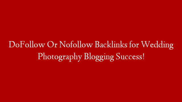 DoFollow Or Nofollow Backlinks for Wedding Photography Blogging Success!