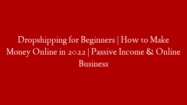 Dropshipping for Beginners | How to Make Money Online in 2022 | Passive Income & Online Business post thumbnail image