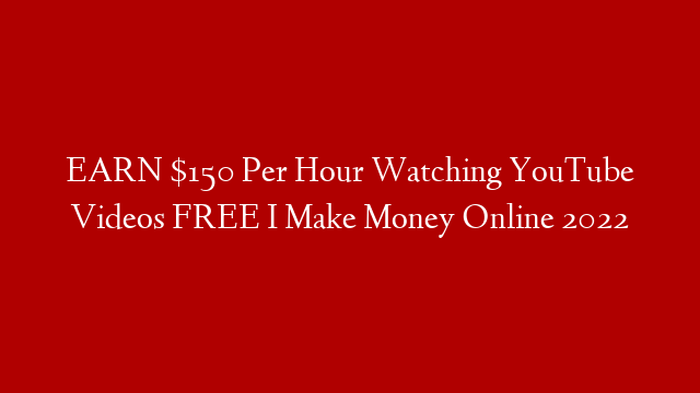 EARN $150 Per Hour Watching YouTube Videos FREE I Make Money Online 2022