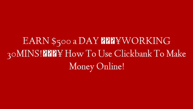 EARN $500 a DAY 💥WORKING 30MINS!💥 How To Use Clickbank To Make Money Online!