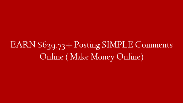 EARN $639.73+ Posting SIMPLE Comments Online ( Make Money Online)
