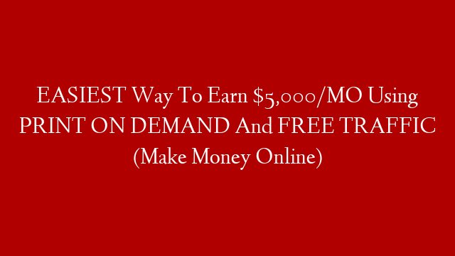 EASIEST Way To Earn $5,000/MO Using PRINT ON DEMAND And FREE TRAFFIC (Make Money Online)