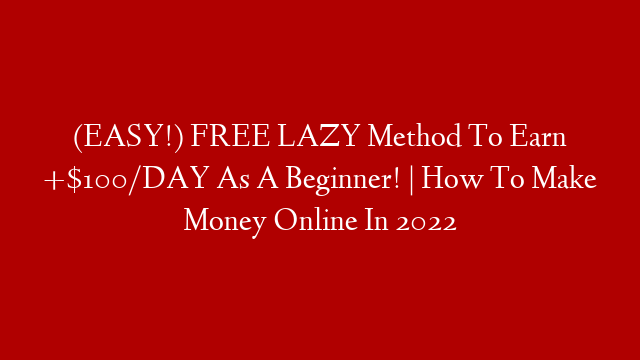 (EASY!) FREE LAZY Method To Earn +$100/DAY As A Beginner! | How To Make Money Online In 2022