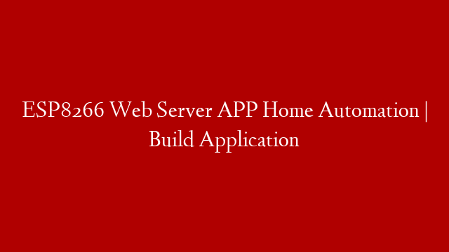 ESP8266 Web Server APP Home Automation | Build Application