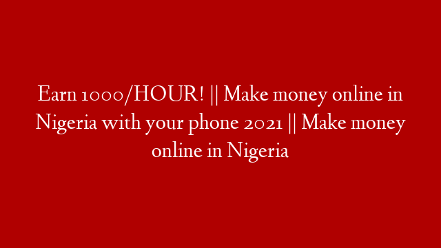 Earn 1000/HOUR! || Make money online in Nigeria with your phone 2021 || Make money online in Nigeria