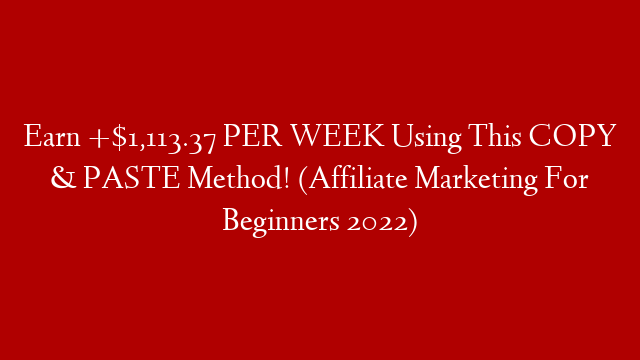 Earn +$1,113.37 PER WEEK Using This COPY & PASTE Method! (Affiliate Marketing For Beginners 2022)