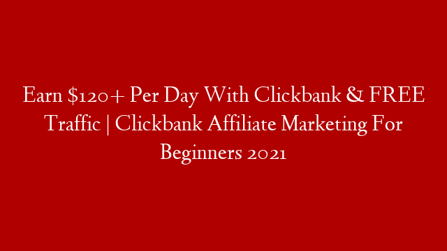 Earn $120+ Per Day With Clickbank & FREE Traffic | Clickbank Affiliate Marketing For Beginners 2021 post thumbnail image