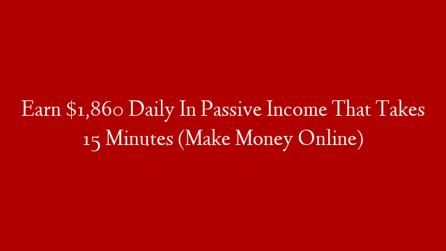 Earn $1,860 Daily In Passive Income That Takes 15 Minutes (Make Money Online)