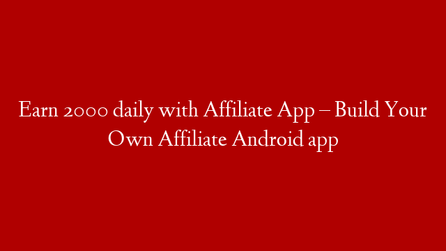 Earn 2000 daily with Affiliate App –  Build Your Own Affiliate Android app
