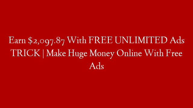 Earn $2,097.87 With FREE UNLIMITED Ads TRICK | Make Huge Money Online With Free Ads
