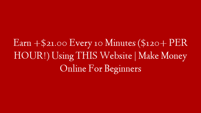 Earn +$21.00 Every 10 Minutes ($120+ PER HOUR!) Using THIS Website | Make Money Online For Beginners