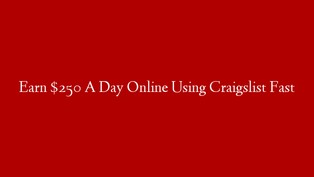 Earn $250 A Day Online Using Craigslist Fast