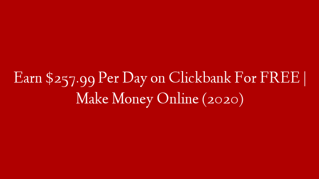 Earn $257.99 Per Day on Clickbank For FREE | Make Money Online (2020)