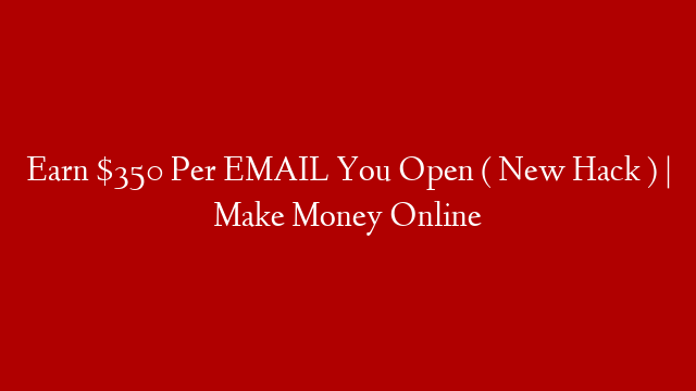 Earn $350 Per EMAIL You Open ( New Hack ) | Make Money Online