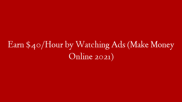 Earn $40/Hour by Watching Ads (Make Money Online 2021)