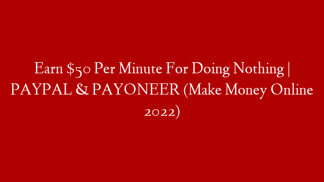 Earn $50 Per Minute For Doing Nothing | PAYPAL & PAYONEER (Make Money Online 2022)