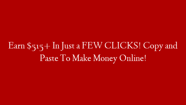 Earn $515+ In Just a FEW CLICKS! Copy and Paste To Make Money Online!
