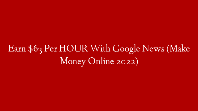 Earn $63 Per HOUR With Google News (Make Money Online 2022)
