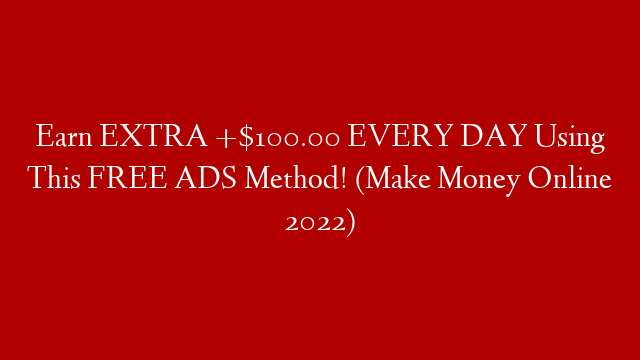 Earn EXTRA +$100.00 EVERY DAY Using This FREE ADS Method! (Make Money Online 2022)