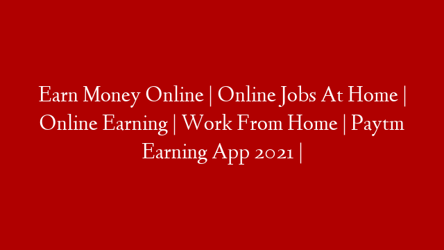 Earn Money Online | Online Jobs At Home | Online Earning | Work From Home | Paytm Earning App 2021 | post thumbnail image