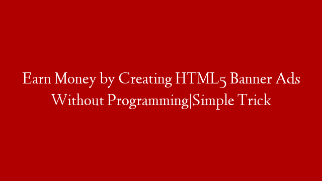 Earn Money by Creating  HTML5 Banner Ads Without Programming|Simple Trick