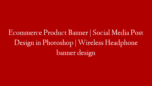 Ecommerce Product Banner | Social Media Post Design in Photoshop | Wireless Headphone banner design