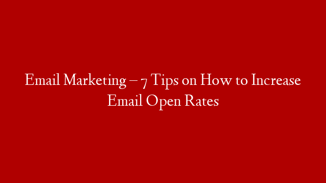 Email Marketing – 7 Tips on How to Increase Email Open Rates