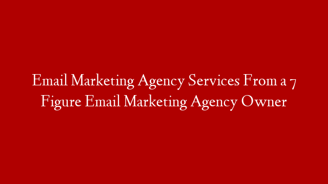 Email Marketing Agency Services From a 7 Figure Email Marketing Agency Owner