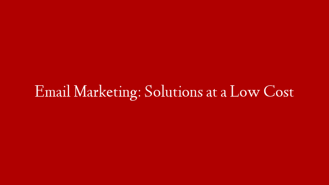 Email Marketing: Solutions at a Low Cost