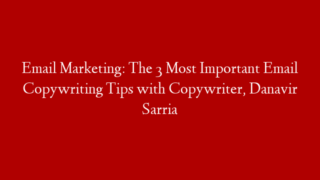 Email Marketing: The 3 Most Important Email Copywriting Tips with Copywriter, Danavir Sarria