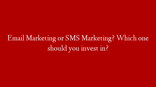 Email Marketing or SMS Marketing? Which one should you invest in?