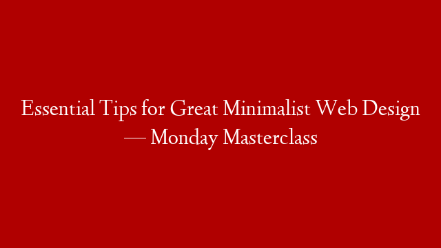 Essential Tips for Great Minimalist Web Design — Monday Masterclass post thumbnail image