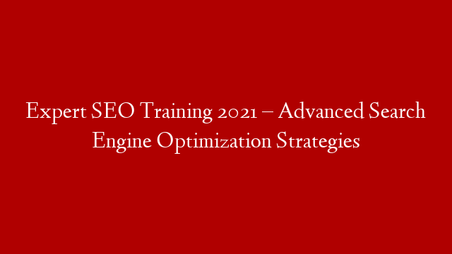 Expert SEO Training 2021 – Advanced Search Engine Optimization Strategies