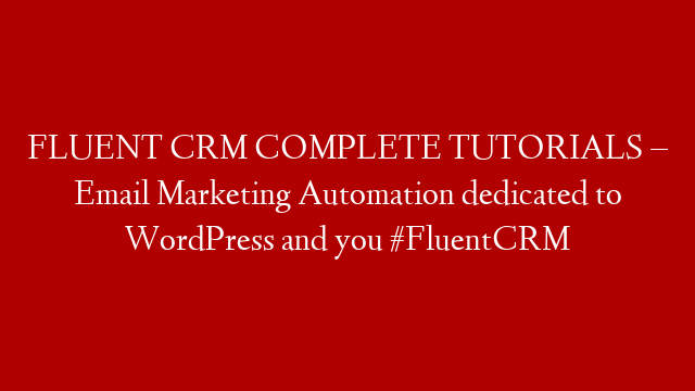 FLUENT CRM COMPLETE TUTORIALS – Email Marketing Automation dedicated to WordPress and you #FluentCRM