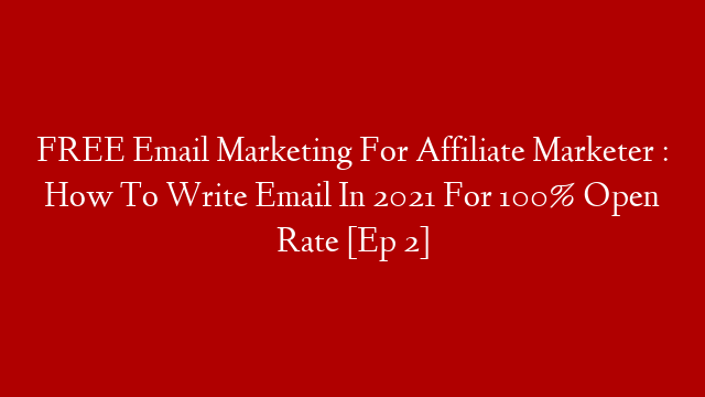FREE Email Marketing For Affiliate Marketer : How To Write Email In 2021 For 100% Open Rate [Ep 2]