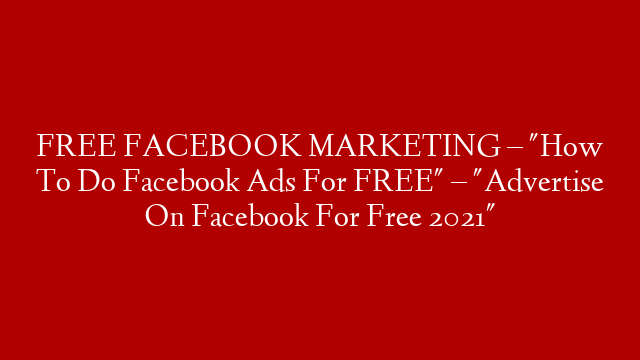 FREE FACEBOOK MARKETING – "How To Do Facebook Ads For FREE" – "Advertise On Facebook For Free 2021"