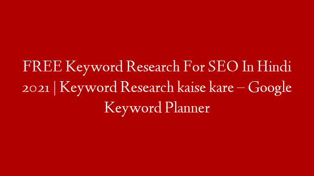 FREE Keyword Research For SEO In Hindi 2021 | Keyword Research kaise kare – Google Keyword Planner